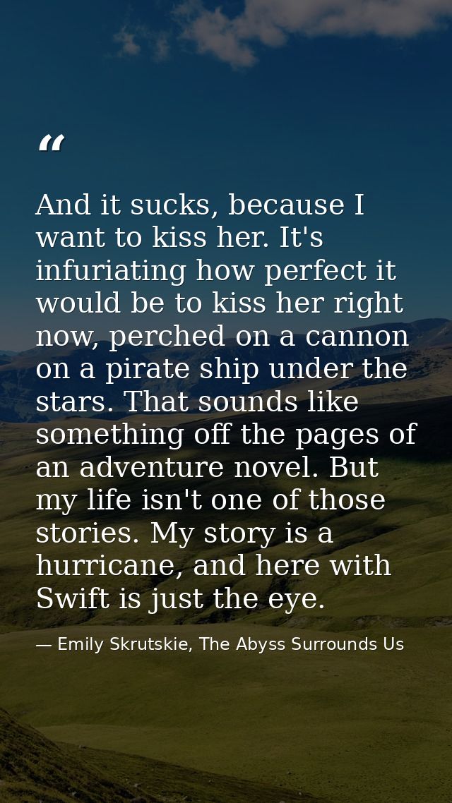 And it sucks, because I want to kiss her. It's infuriating how perfect it would be to kiss her right now, perched on a c — Emily Skrutskie, The Abyss Surrounds Us