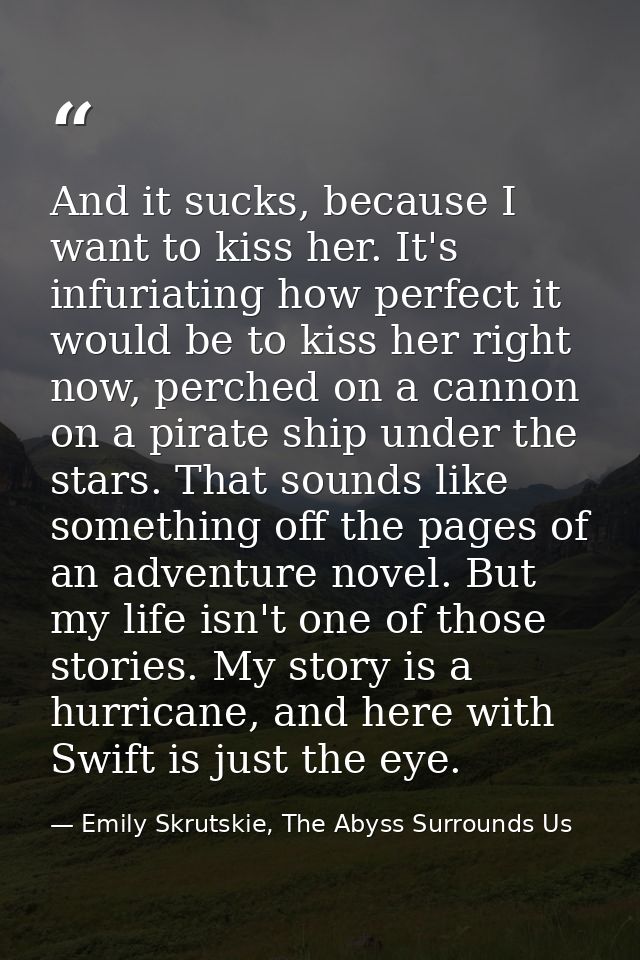 And it sucks, because I want to kiss her. It's infuriating how perfect it would be to kiss her right now, perched on a c — Emily Skrutskie, The Abyss Surrounds Us