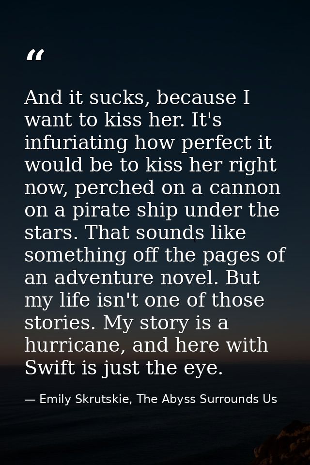 And it sucks, because I want to kiss her. It's infuriating how perfect it would be to kiss her right now, perched on a c — Emily Skrutskie, The Abyss Surrounds Us
