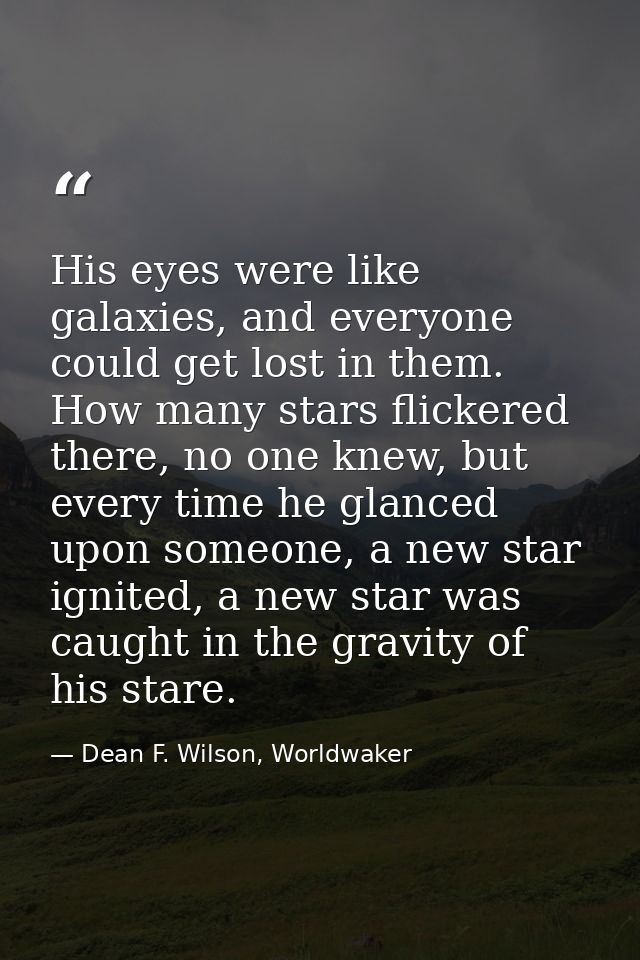 His eyes were like galaxies, and everyone could get lost in them. How many stars flickered there, no one knew, but every — Dean F. Wilson, Worldwaker