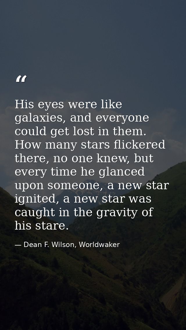 His eyes were like galaxies, and everyone could get lost in them. How many stars flickered there, no one knew, but every — Dean F. Wilson, Worldwaker