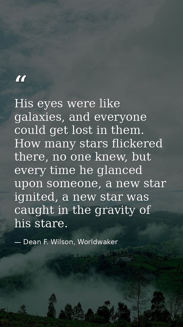 His eyes were like galaxies, and everyone could get lost in them. How many stars flickered there, no one knew, but every — Dean F. Wilson, Worldwaker