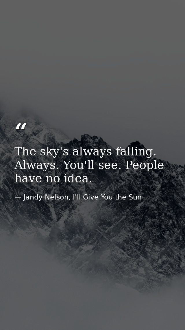The sky's always falling. Always. You'll see. People have no idea. — Jandy Nelson, I'll Give You the Sun