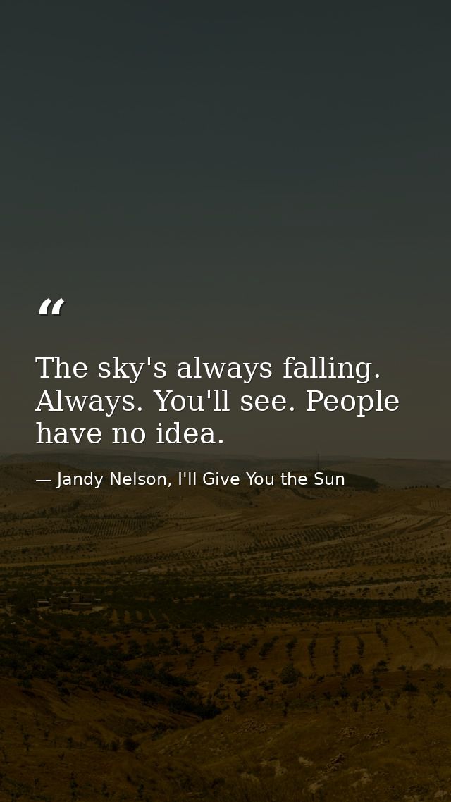 The sky's always falling. Always. You'll see. People have no idea. — Jandy Nelson, I'll Give You the Sun