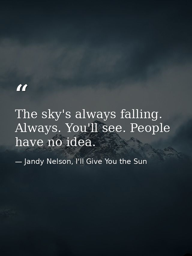 The sky's always falling. Always. You'll see. People have no idea. — Jandy Nelson, I'll Give You the Sun