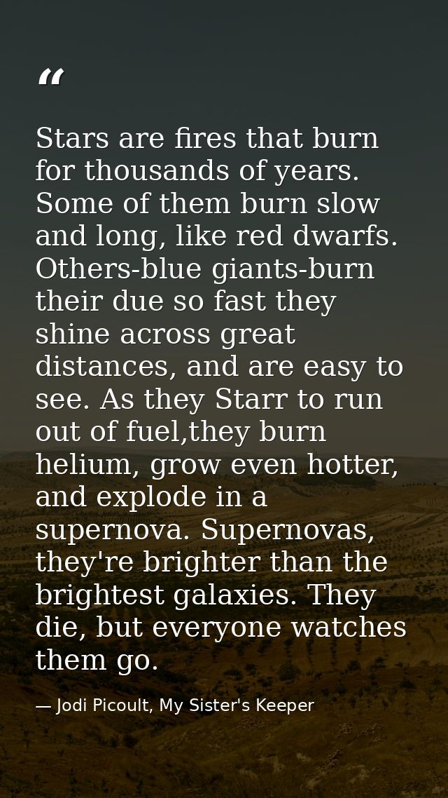 Stars are fires that burn for thousands of years. Some of them burn slow and long, like red dwarfs. Others-blue giants-b — Jodi Picoult, My Sister's Keeper