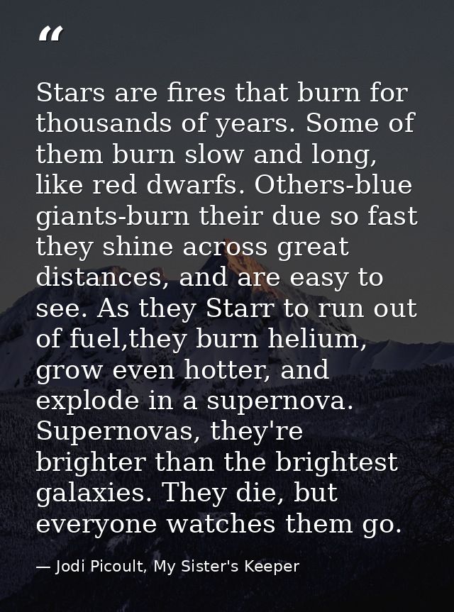 Stars are fires that burn for thousands of years. Some of them burn slow and long, like red dwarfs. Others-blue giants-b — Jodi Picoult, My Sister's Keeper
