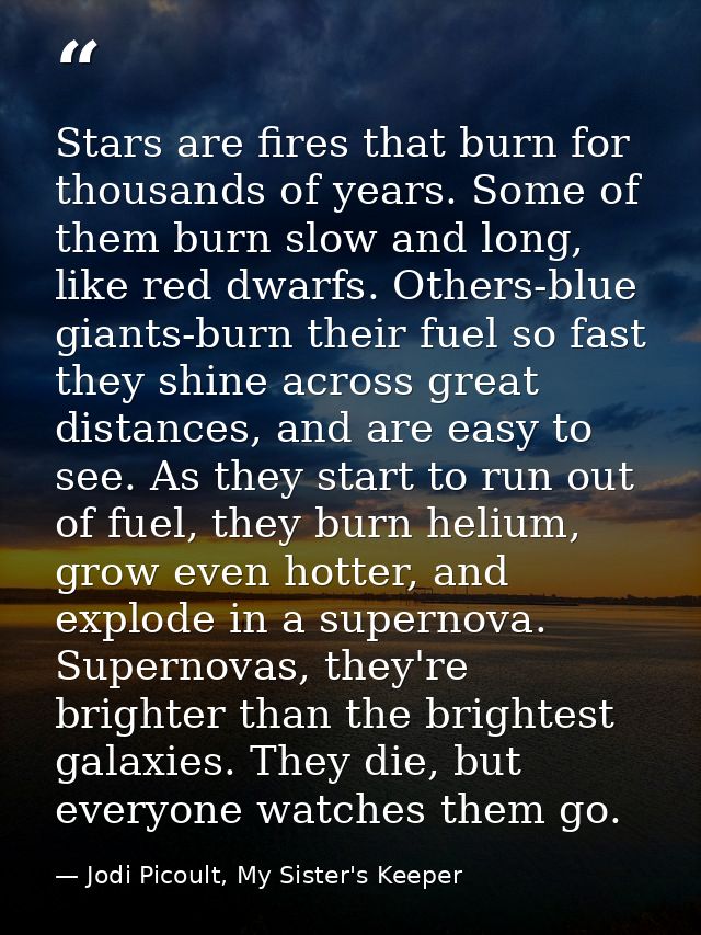 Stars are fires that burn for thousands of years. Some of them burn slow and long, like red dwarfs. Others-blue giants-b — Jodi Picoult, My Sister's Keeper