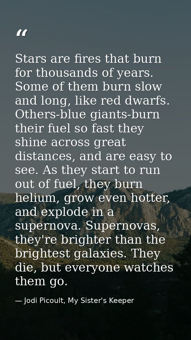 Stars are fires that burn for thousands of years. Some of them burn slow and long, like red dwarfs. Others-blue giants-b — Jodi Picoult, My Sister's Keeper