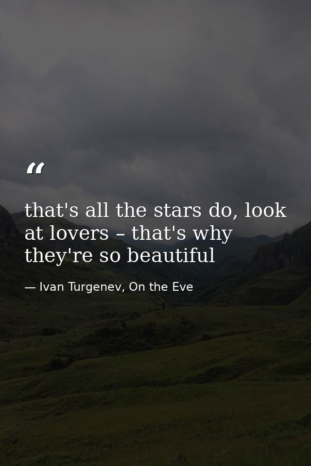 that's all the stars do, look at lovers – that's why they're so beautiful — Ivan Turgenev, On the Eve
