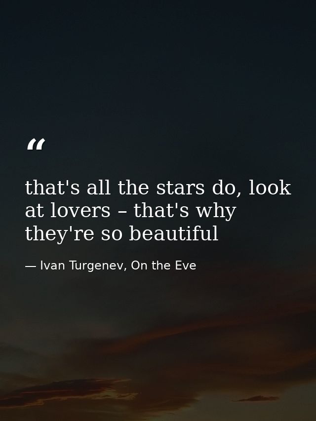 that's all the stars do, look at lovers – that's why they're so beautiful — Ivan Turgenev, On the Eve