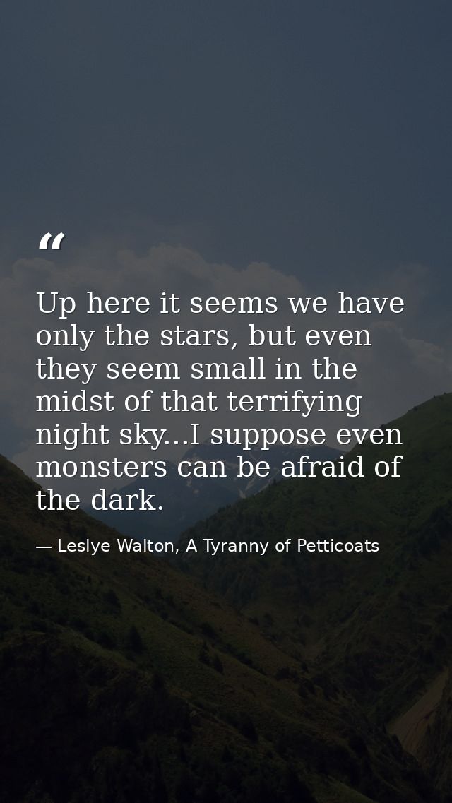 Up here it seems we have only the stars, but even they seem small in the midst of that terrifying night sky...I suppose  — Leslye Walton, A Tyranny of Petticoats