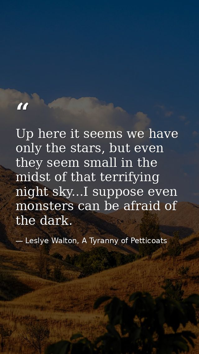 Up here it seems we have only the stars, but even they seem small in the midst of that terrifying night sky...I suppose  — Leslye Walton, A Tyranny of Petticoats