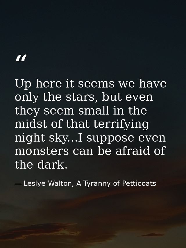 Up here it seems we have only the stars, but even they seem small in the midst of that terrifying night sky...I suppose  — Leslye Walton, A Tyranny of Petticoats