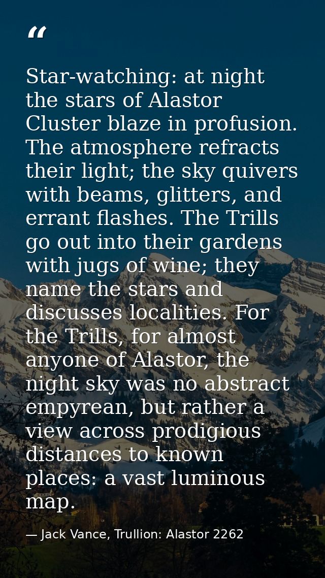 Star-watching: at night the stars of Alastor Cluster blaze in profusion. The atmosphere refracts their light; the sky qu — Jack Vance, Trullion: Alastor 2262