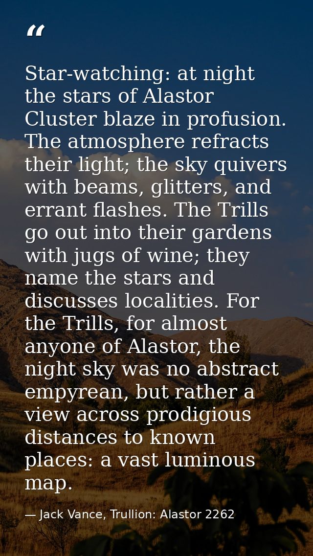Star-watching: at night the stars of Alastor Cluster blaze in profusion. The atmosphere refracts their light; the sky qu — Jack Vance, Trullion: Alastor 2262
