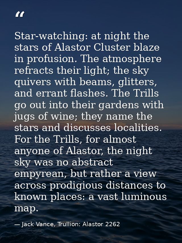 Star-watching: at night the stars of Alastor Cluster blaze in profusion. The atmosphere refracts their light; the sky qu — Jack Vance, Trullion: Alastor 2262