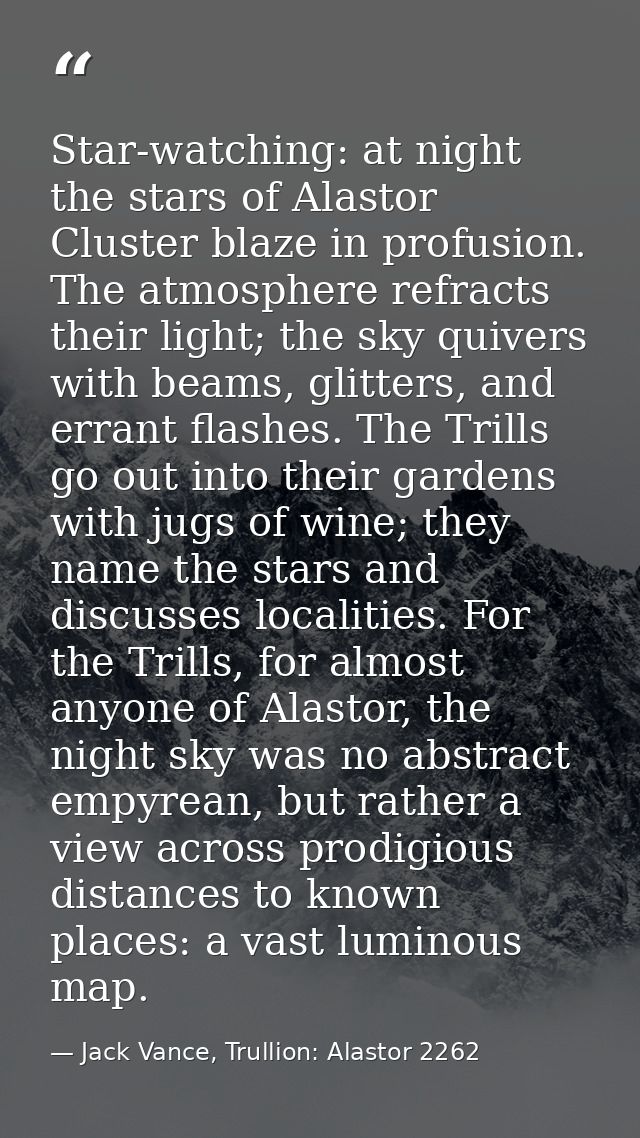 Star-watching: at night the stars of Alastor Cluster blaze in profusion. The atmosphere refracts their light; the sky qu — Jack Vance, Trullion: Alastor 2262