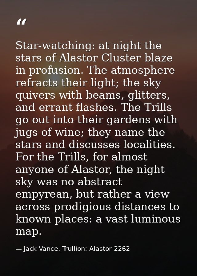 Star-watching: at night the stars of Alastor Cluster blaze in profusion. The atmosphere refracts their light; the sky qu — Jack Vance, Trullion: Alastor 2262
