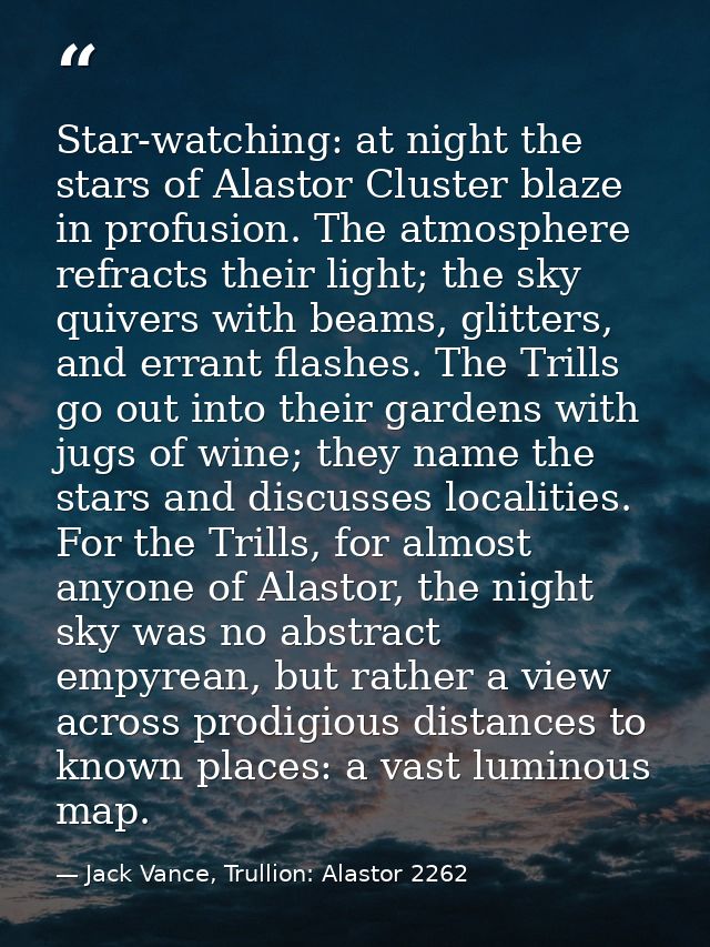 Star-watching: at night the stars of Alastor Cluster blaze in profusion. The atmosphere refracts their light; the sky qu — Jack Vance, Trullion: Alastor 2262
