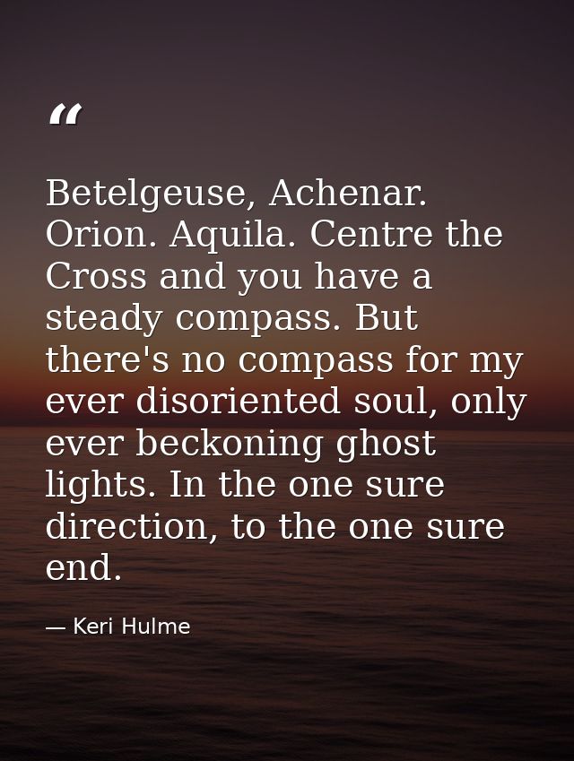 Betelgeuse, Achenar. Orion. Aquila. Centre the Cross and you have a steady compass. But there's no compass for my ever d — Keri Hulme