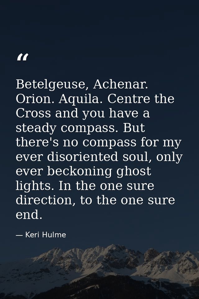 Betelgeuse, Achenar. Orion. Aquila. Centre the Cross and you have a steady compass. But there's no compass for my ever d — Keri Hulme