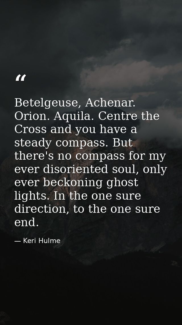 Betelgeuse, Achenar. Orion. Aquila. Centre the Cross and you have a steady compass. But there's no compass for my ever d — Keri Hulme