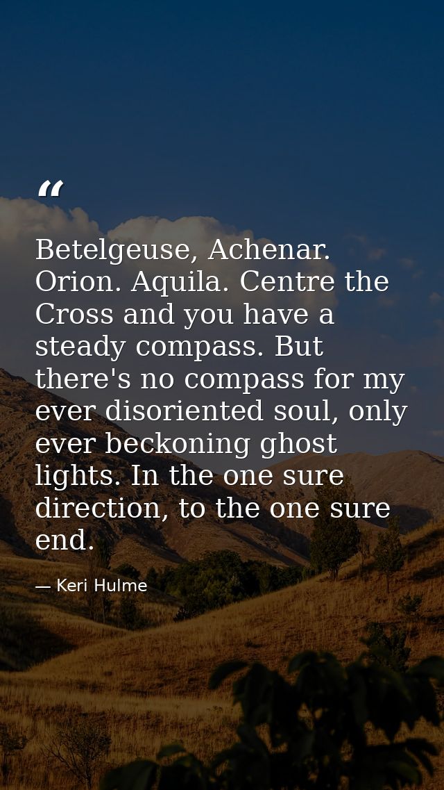 Betelgeuse, Achenar. Orion. Aquila. Centre the Cross and you have a steady compass. But there's no compass for my ever d — Keri Hulme