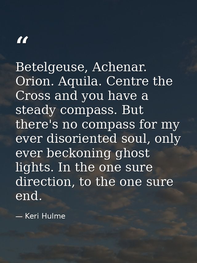 Betelgeuse, Achenar. Orion. Aquila. Centre the Cross and you have a steady compass. But there's no compass for my ever d — Keri Hulme