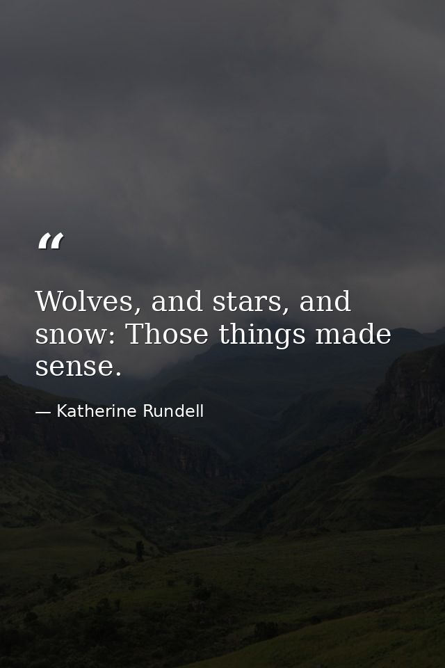 Wolves, and stars, and snow: Those things made sense. — Katherine Rundell