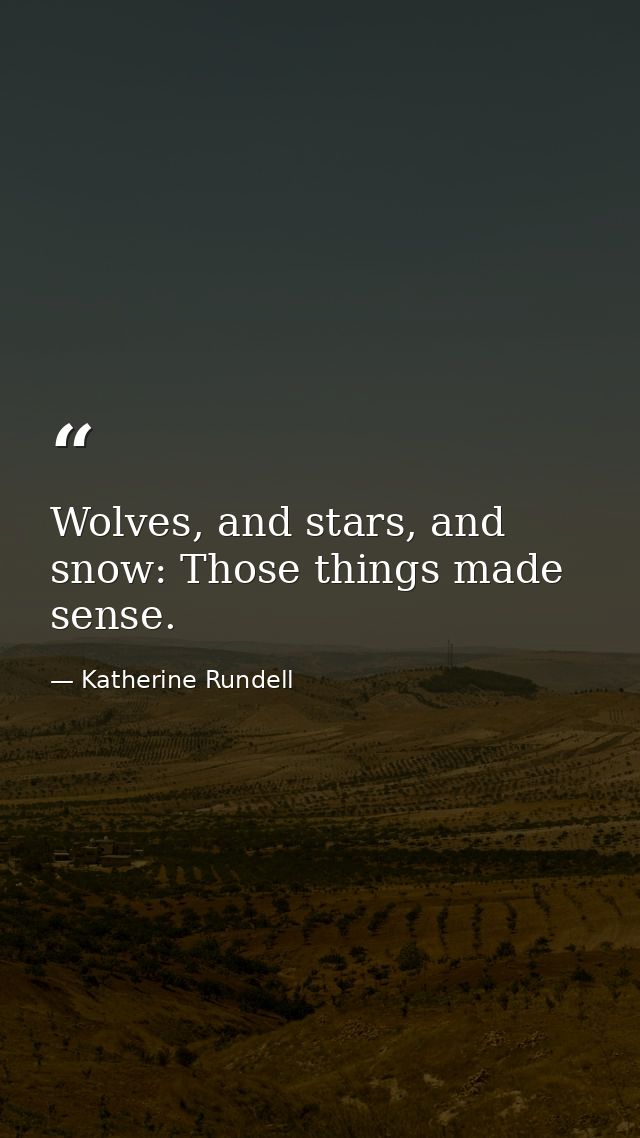 Wolves, and stars, and snow: Those things made sense. — Katherine Rundell