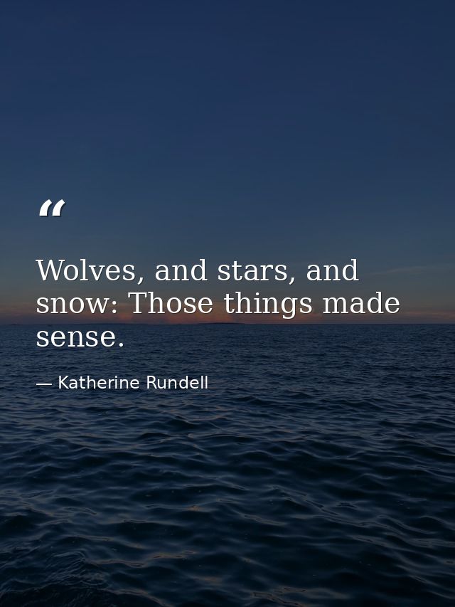 Wolves, and stars, and snow: Those things made sense. — Katherine Rundell