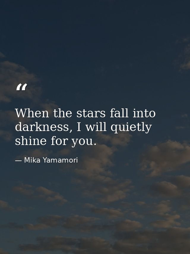 When the stars fall into darkness, I will quietly shine for you. — Mika Yamamori