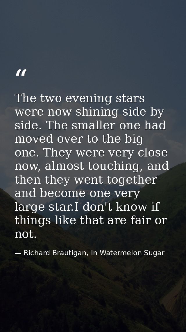 The two evening stars were now shining side by side. The smaller one had moved over to the big one. They were very close — Richard Brautigan, In Watermelon Sugar