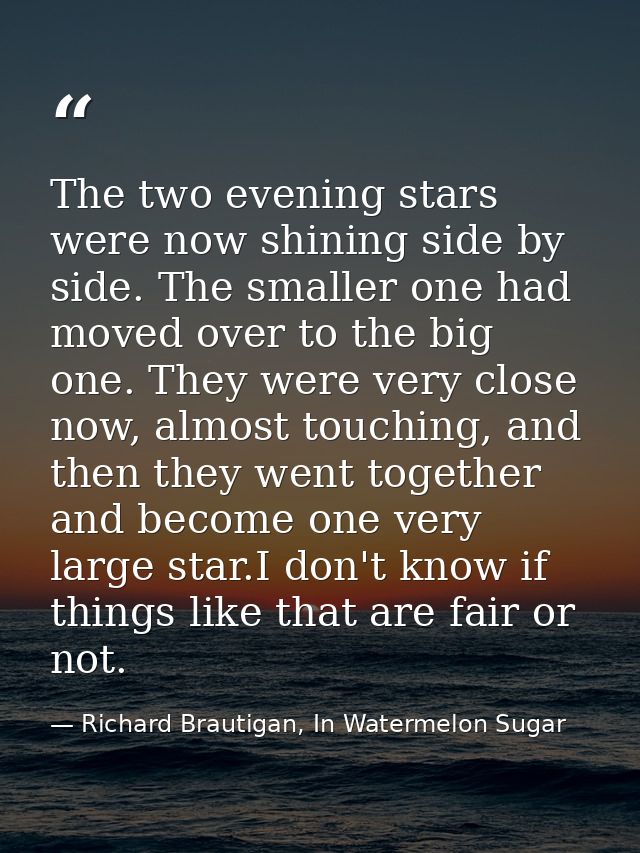The two evening stars were now shining side by side. The smaller one had moved over to the big one. They were very close — Richard Brautigan, In Watermelon Sugar