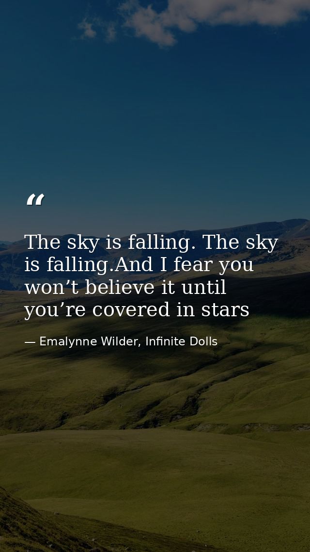 The sky is falling. The sky is falling.And I fear you won’t believe it until you’re covered in stars — Emalynne Wilder, Infinite Dolls