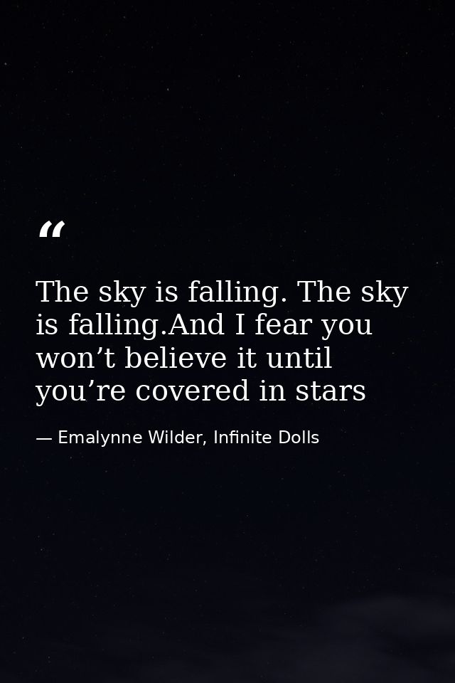 The sky is falling. The sky is falling.And I fear you won’t believe it until you’re covered in stars — Emalynne Wilder, Infinite Dolls