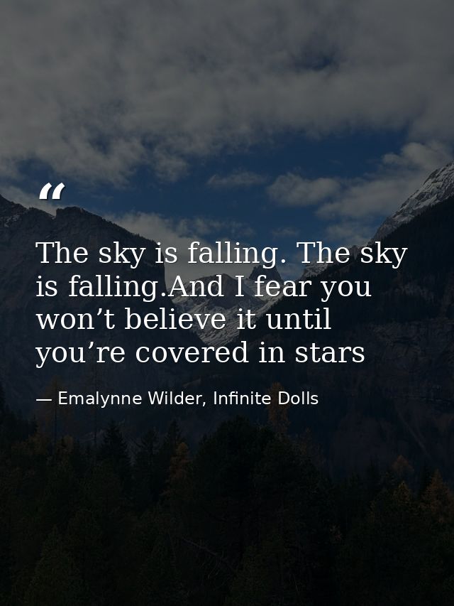 The sky is falling. The sky is falling.And I fear you won’t believe it until you’re covered in stars — Emalynne Wilder, Infinite Dolls
