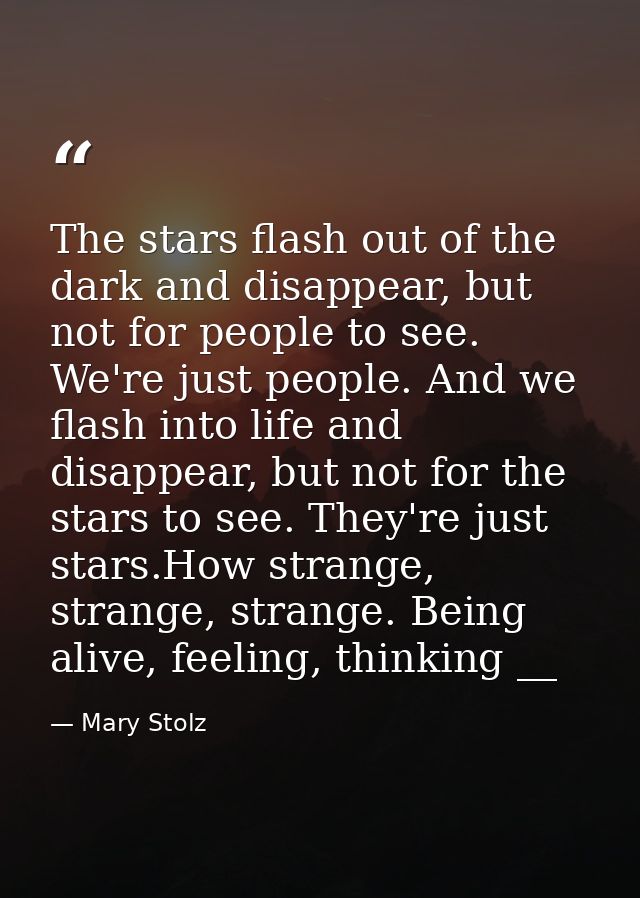 The stars flash out of the dark and disappear, but not for people to see. We're just people. And we flash into life and  — Mary Stolz