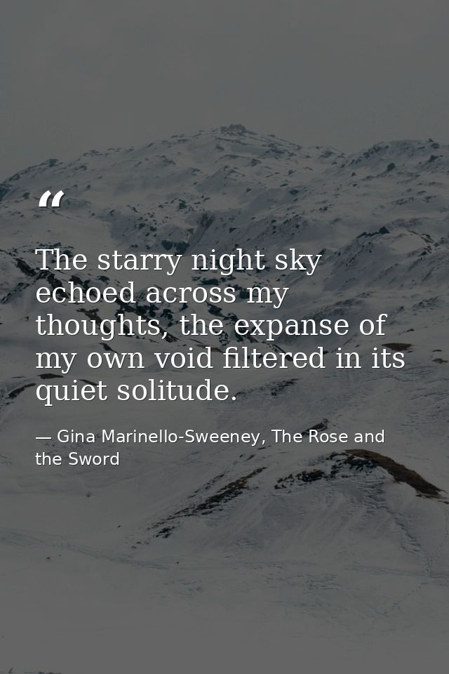 The starry night sky echoed across my thoughts, the expanse of my own void filtered in its quiet solitude. — Gina Marinello-Sweeney, The Rose and the Sword