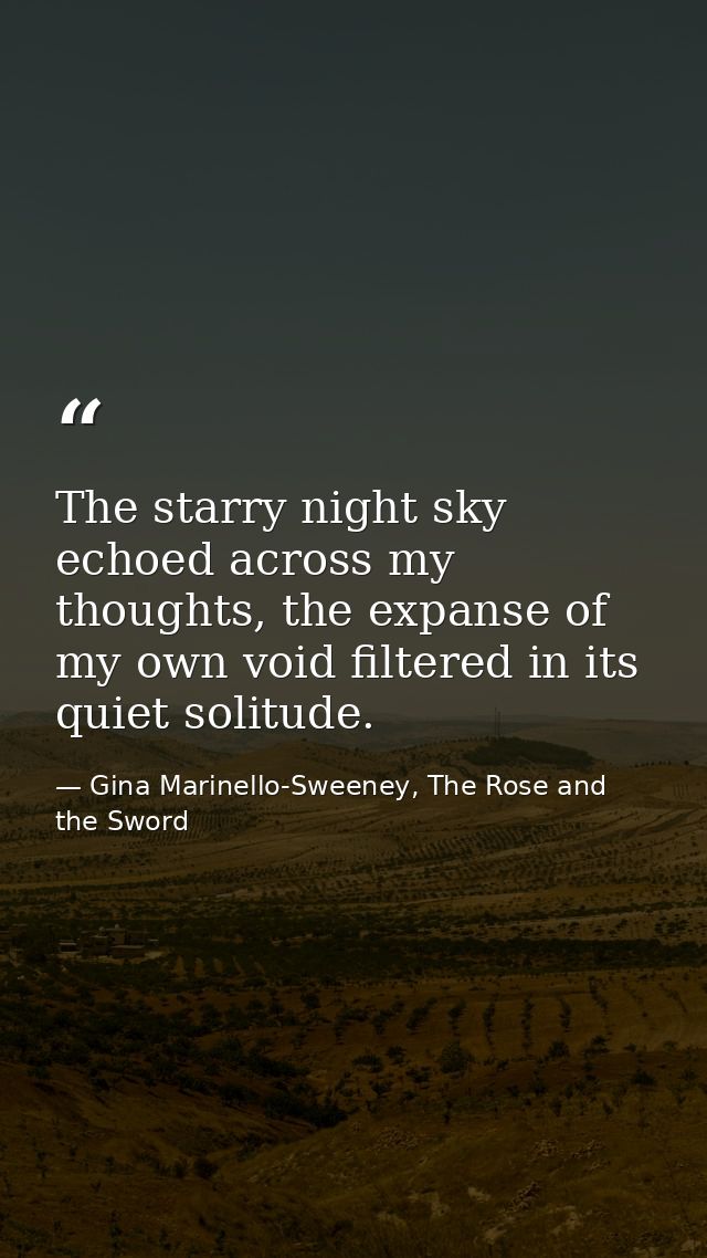 The starry night sky echoed across my thoughts, the expanse of my own void filtered in its quiet solitude. — Gina Marinello-Sweeney, The Rose and the Sword