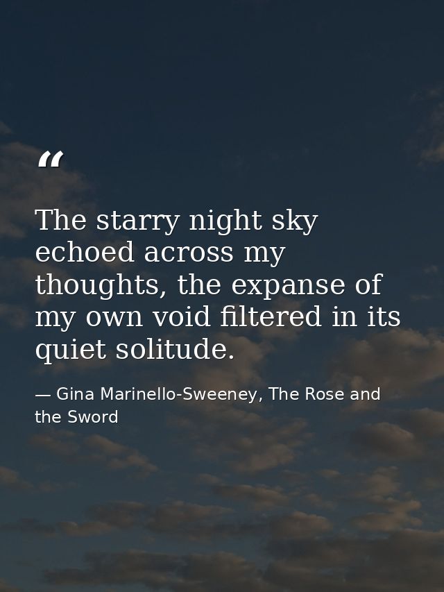 The starry night sky echoed across my thoughts, the expanse of my own void filtered in its quiet solitude. — Gina Marinello-Sweeney, The Rose and the Sword