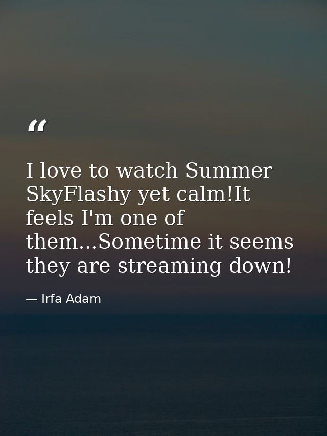 I love to watch Summer SkyFlashy yet calm!It feels I'm one of them...Sometime it seems they are streaming down! — Irfa Adam