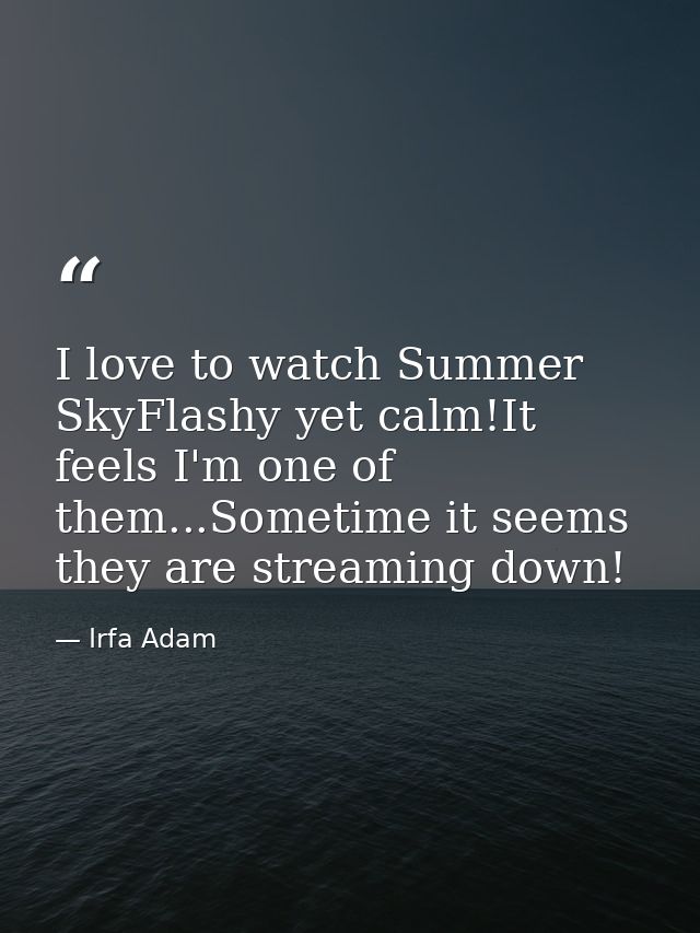 I love to watch Summer SkyFlashy yet calm!It feels I'm one of them...Sometime it seems they are streaming down! — Irfa Adam