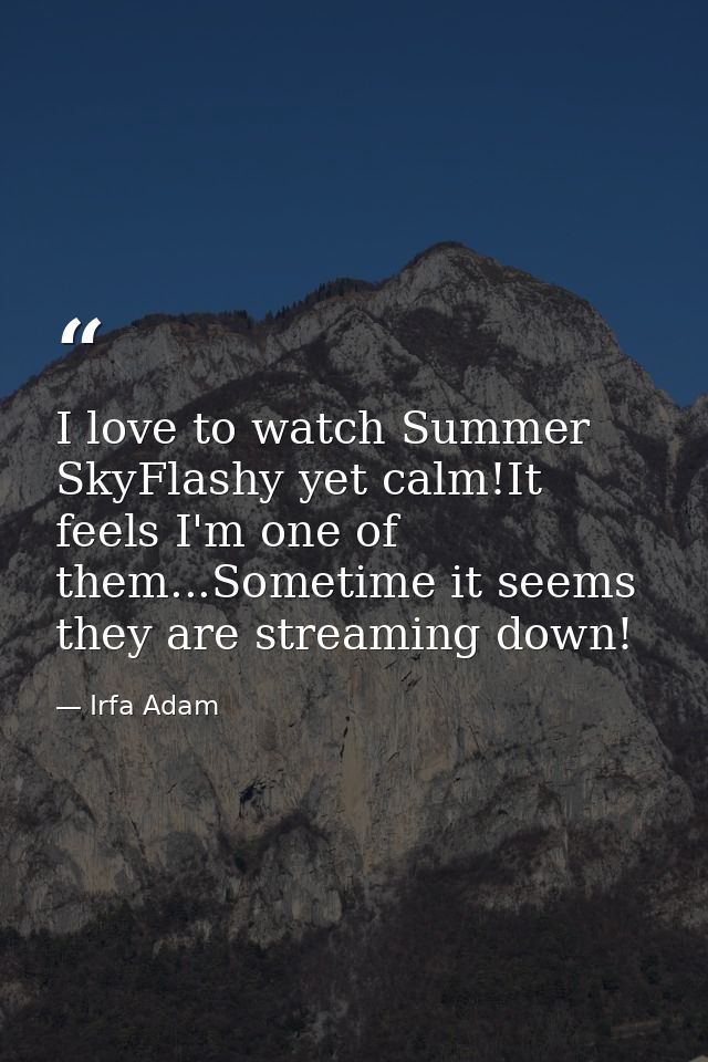 I love to watch Summer SkyFlashy yet calm!It feels I'm one of them...Sometime it seems they are streaming down! — Irfa Adam