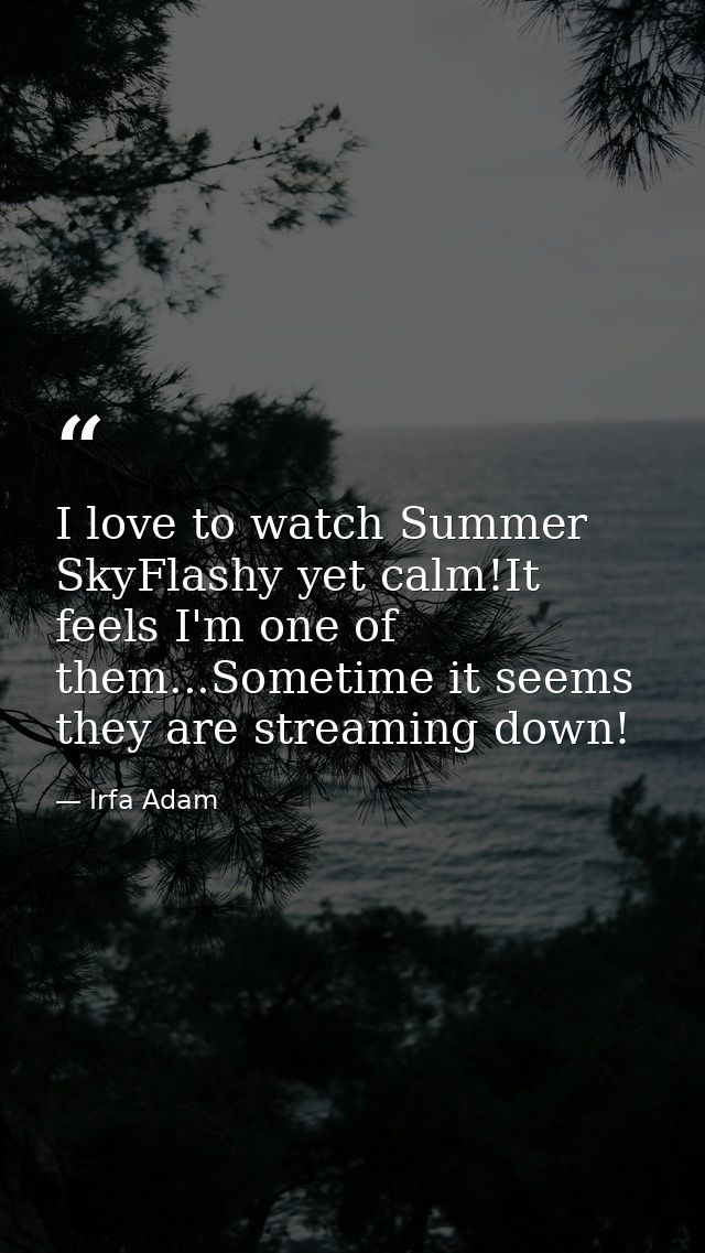 I love to watch Summer SkyFlashy yet calm!It feels I'm one of them...Sometime it seems they are streaming down! — Irfa Adam