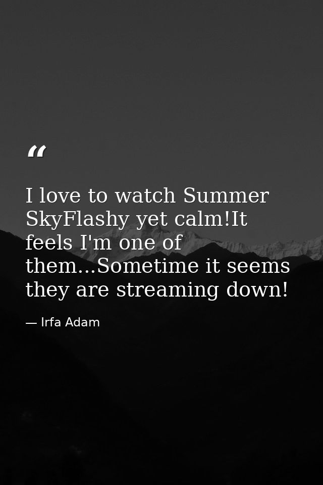 I love to watch Summer SkyFlashy yet calm!It feels I'm one of them...Sometime it seems they are streaming down! — Irfa Adam