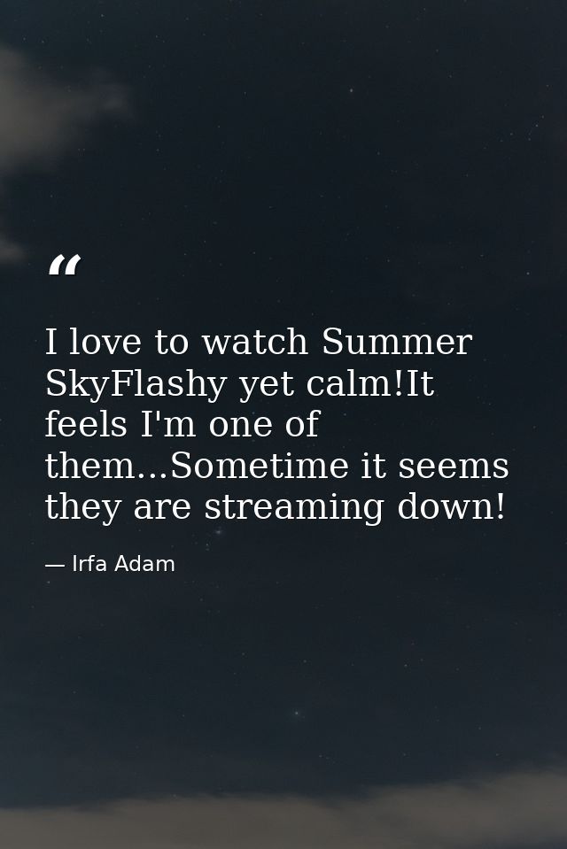 I love to watch Summer SkyFlashy yet calm!It feels I'm one of them...Sometime it seems they are streaming down! — Irfa Adam