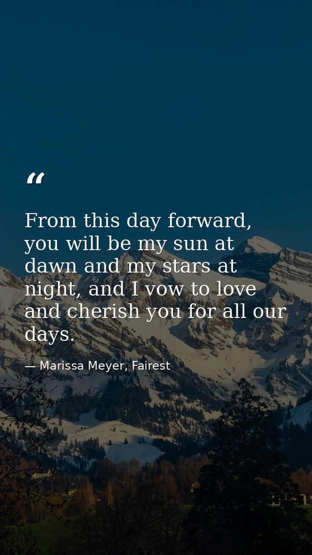 From this day forward, you will be my sun at dawn and my stars at night, and I vow to love and cherish you for all our d — Marissa Meyer, Fairest