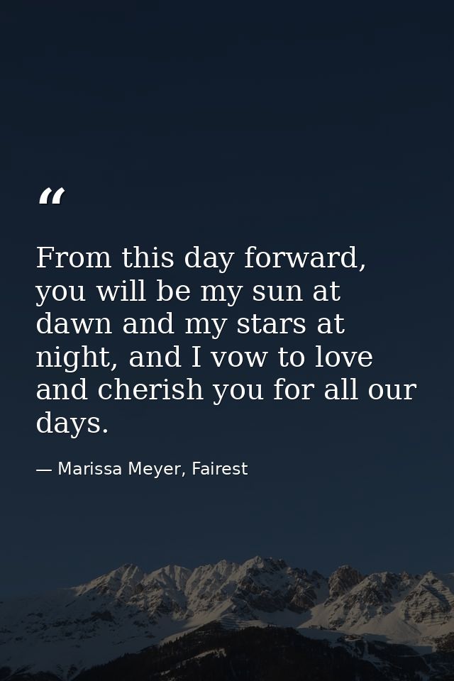 From this day forward, you will be my sun at dawn and my stars at night, and I vow to love and cherish you for all our d — Marissa Meyer, Fairest